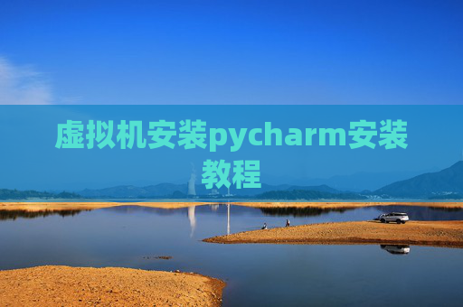 虚拟机安装pycharm安装教程 虚拟机安装pycharm安装教程